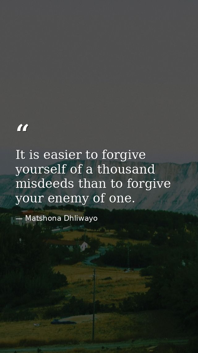 It is easier to forgive yourself of a thousand misdeeds than to forgive your enemy of one. — Matshona Dhliwayo