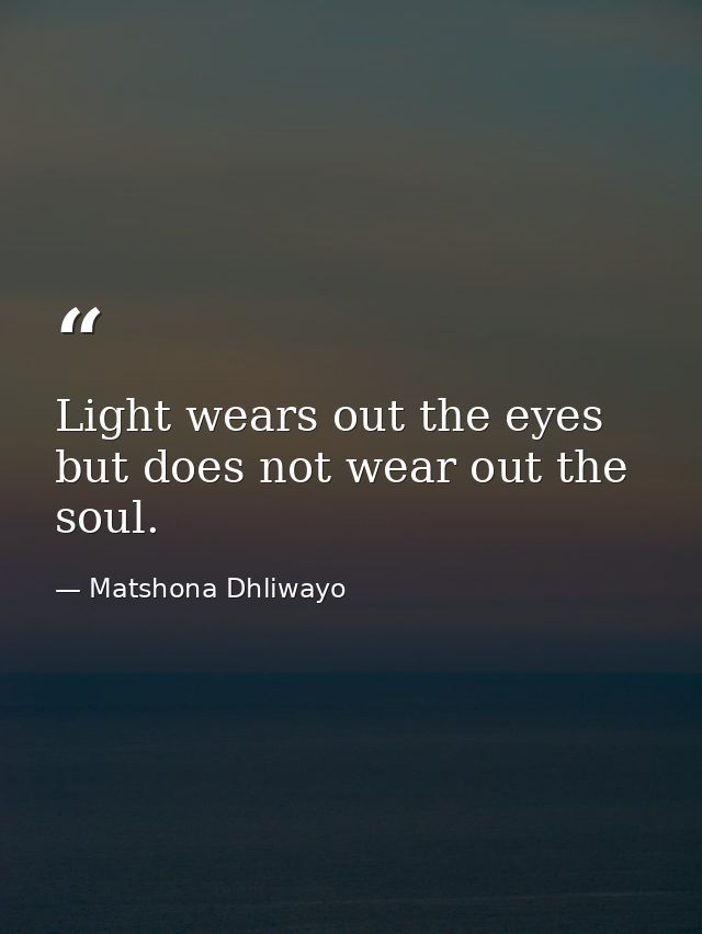 Light wears out the eyes but does not wear out the soul. — Matshona Dhliwayo