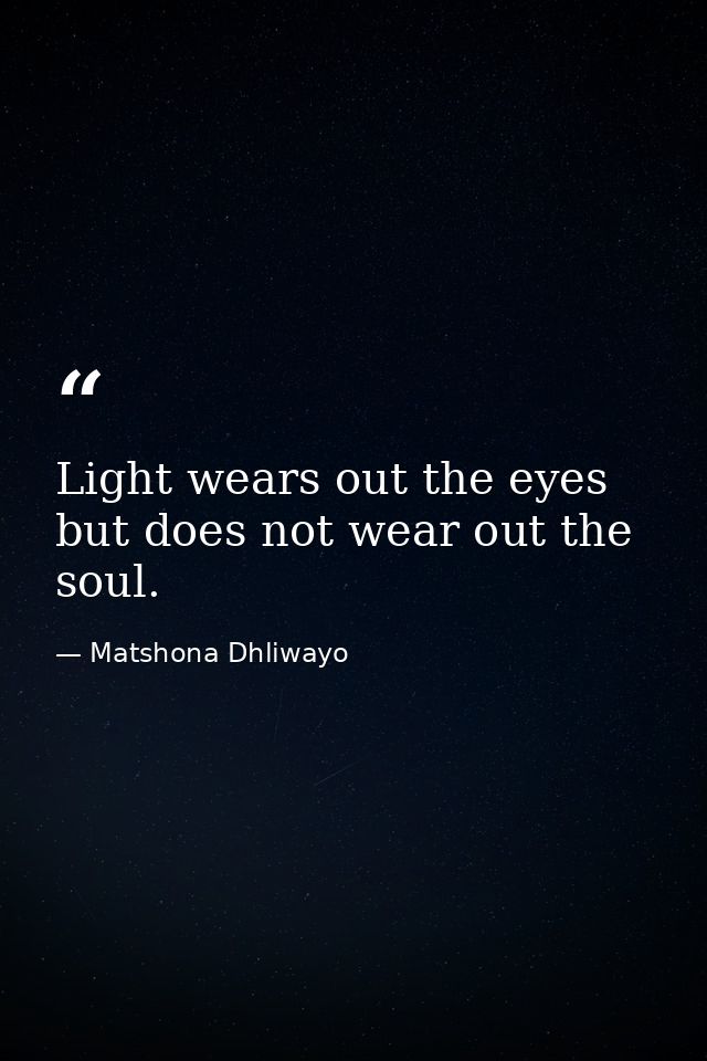 Light wears out the eyes but does not wear out the soul. — Matshona Dhliwayo