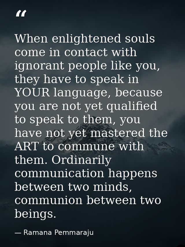 When enlightened souls come in contact with ignorant people like you, they have to speak in YOUR language, because you a — Ramana Pemmaraju