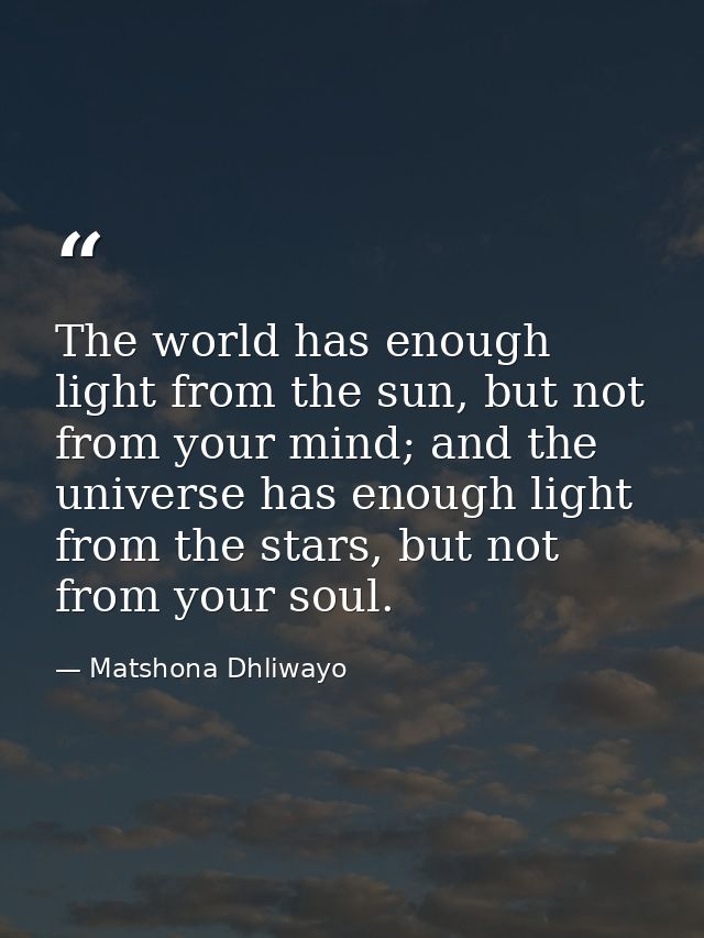 The world has enough light from the sun, but not from your mind; and the universe has enough light from the stars, but n — Matshona Dhliwayo