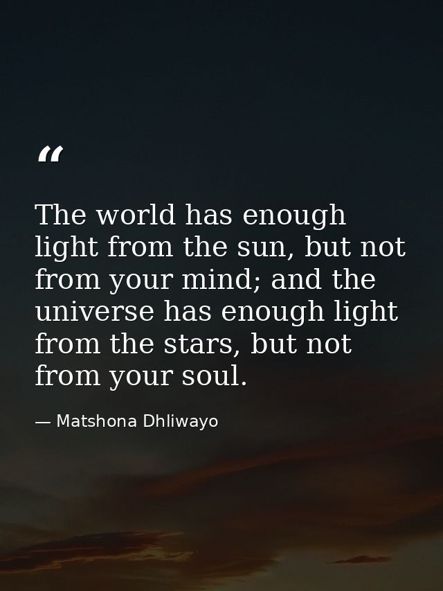The world has enough light from the sun, but not from your mind; and the universe has enough light from the stars, but n — Matshona Dhliwayo