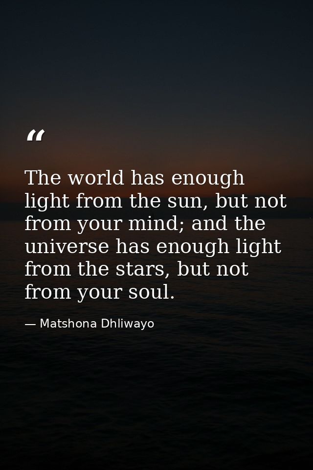The world has enough light from the sun, but not from your mind; and the universe has enough light from the stars, but n — Matshona Dhliwayo