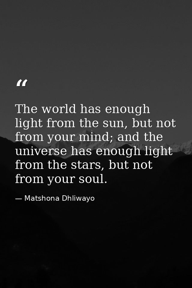 The world has enough light from the sun, but not from your mind; and the universe has enough light from the stars, but n — Matshona Dhliwayo