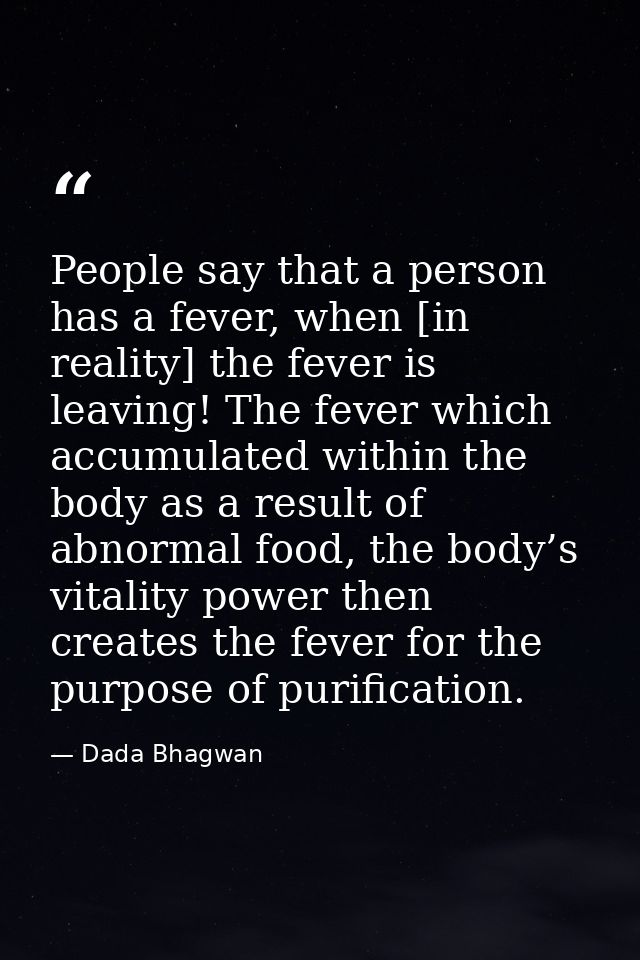 People say that a person has a fever, when [in reality] the fever is leaving! The fever which accumulated within the bod — Dada Bhagwan