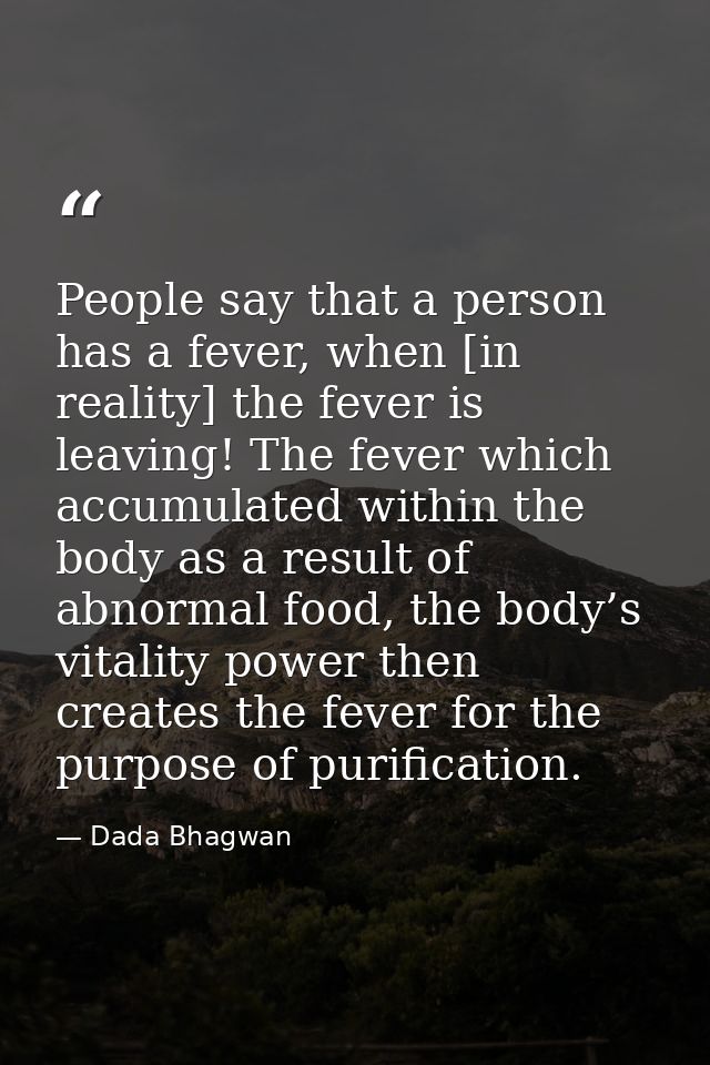 People say that a person has a fever, when [in reality] the fever is leaving! The fever which accumulated within the bod — Dada Bhagwan