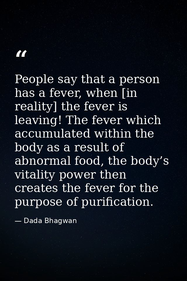 People say that a person has a fever, when [in reality] the fever is leaving! The fever which accumulated within the bod — Dada Bhagwan