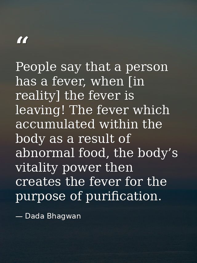 People say that a person has a fever, when [in reality] the fever is leaving! The fever which accumulated within the bod — Dada Bhagwan