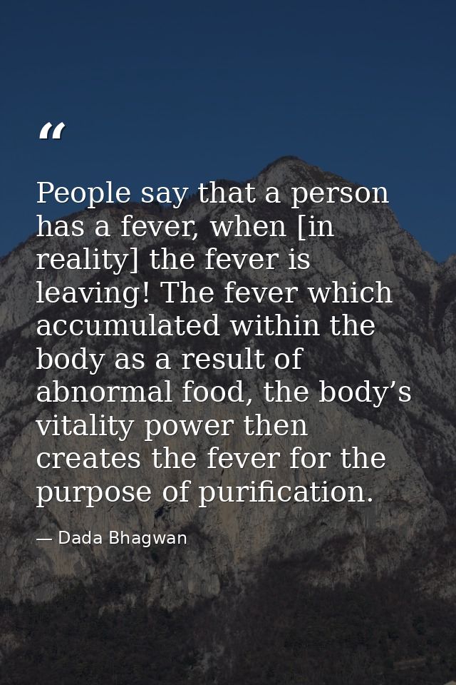 People say that a person has a fever, when [in reality] the fever is leaving! The fever which accumulated within the bod — Dada Bhagwan