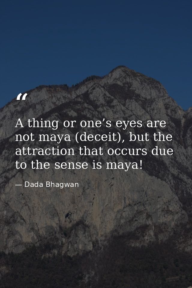 A thing or one’s eyes are not maya (deceit), but the attraction that occurs due to the sense is maya! — Dada Bhagwan