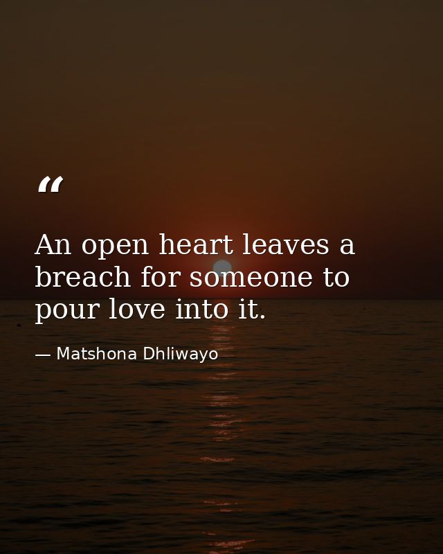 An open heart leaves a breach for someone to pour love into it. — Matshona Dhliwayo