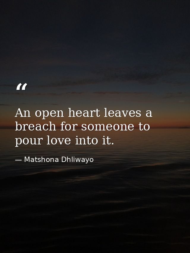 An open heart leaves a breach for someone to pour love into it. — Matshona Dhliwayo