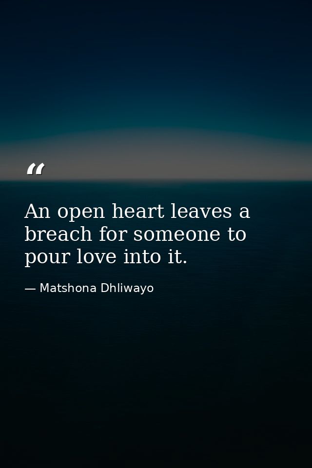 An open heart leaves a breach for someone to pour love into it. — Matshona Dhliwayo