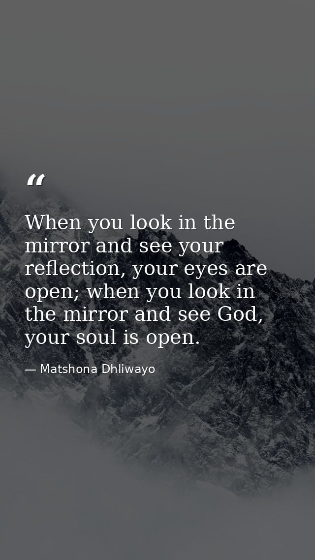 When you look in the mirror and see your reflection, your eyes are open; when you look in the mirror and see God, your s — Matshona Dhliwayo