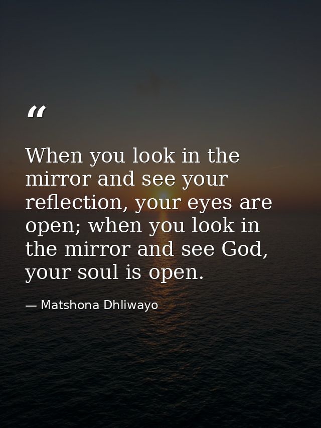 When you look in the mirror and see your reflection, your eyes are open; when you look in the mirror and see God, your s — Matshona Dhliwayo