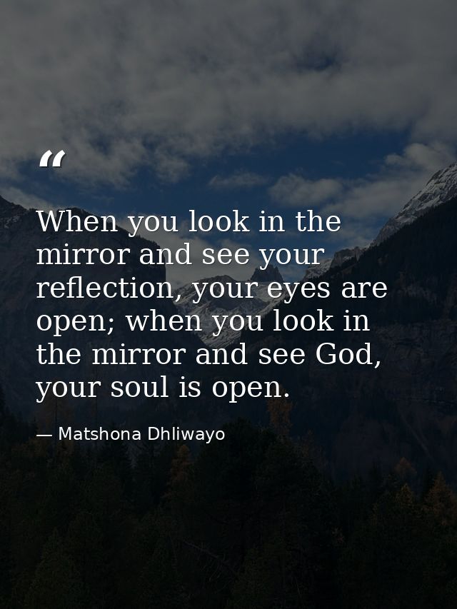 When you look in the mirror and see your reflection, your eyes are open; when you look in the mirror and see God, your s — Matshona Dhliwayo