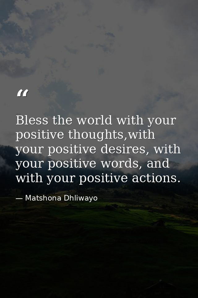 Bless the world with your positive thoughts,with your positive desires, with your positive words, and with your positive — Matshona Dhliwayo
