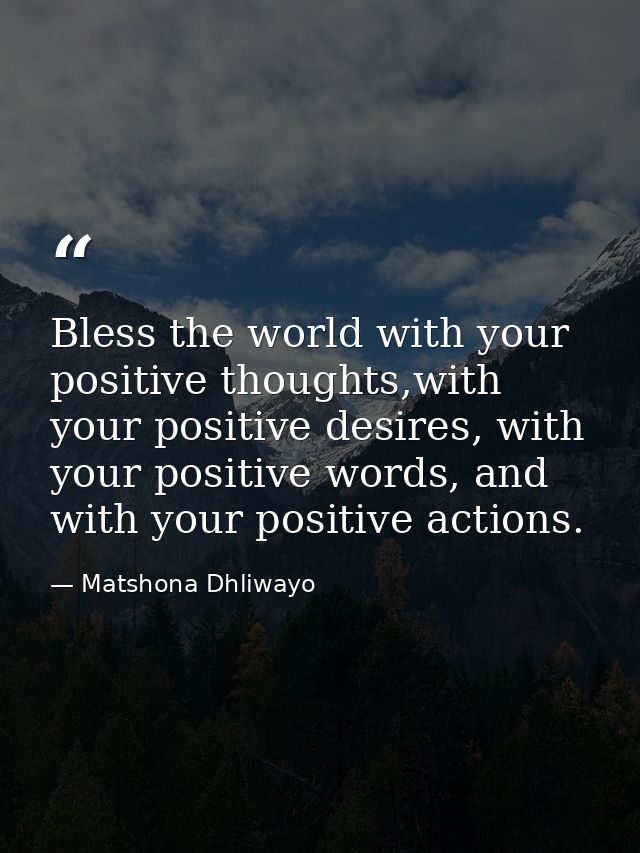 Bless the world with your positive thoughts,with your positive desires, with your positive words, and with your positive — Matshona Dhliwayo