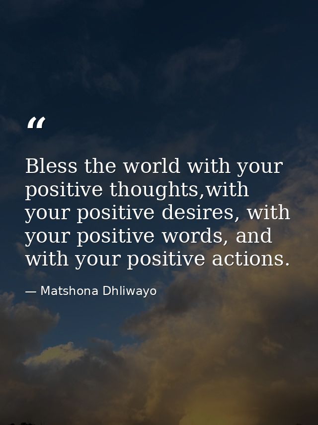 Bless the world with your positive thoughts,with your positive desires, with your positive words, and with your positive — Matshona Dhliwayo