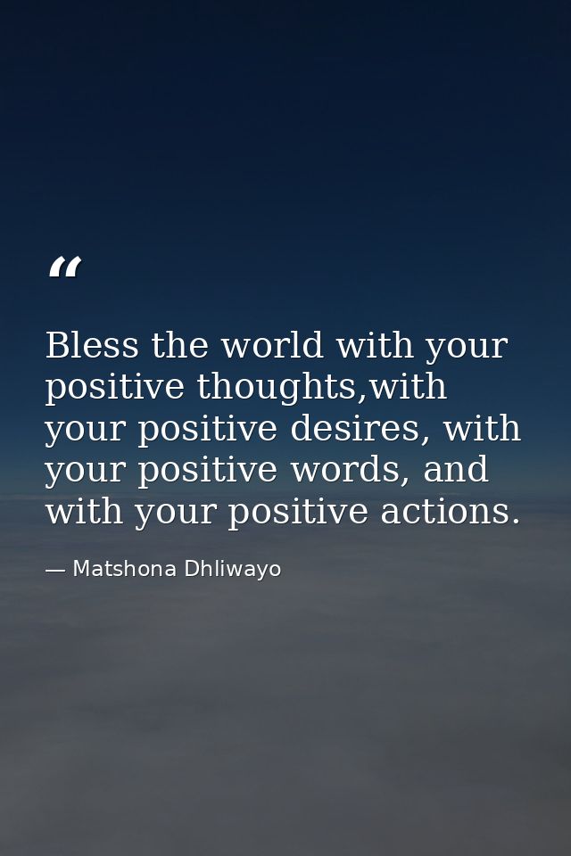 Bless the world with your positive thoughts,with your positive desires, with your positive words, and with your positive — Matshona Dhliwayo