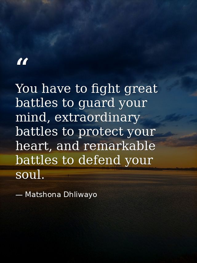 You have to fight great battles to guard your mind, extraordinary battles to protect your heart, and remarkable battles  — Matshona Dhliwayo