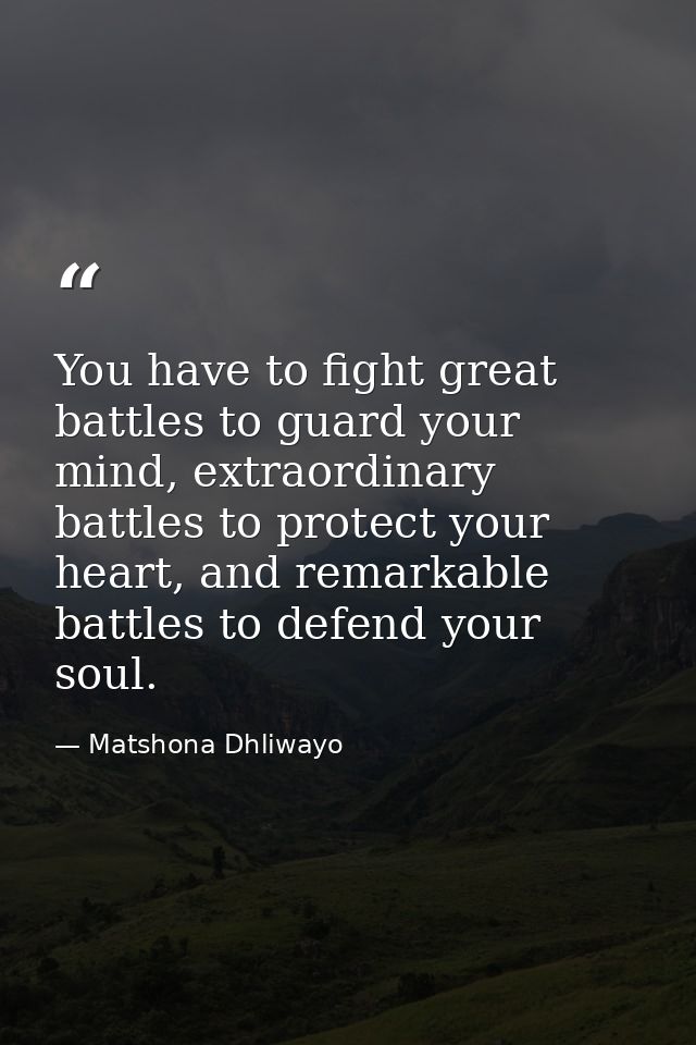 You have to fight great battles to guard your mind, extraordinary battles to protect your heart, and remarkable battles  — Matshona Dhliwayo