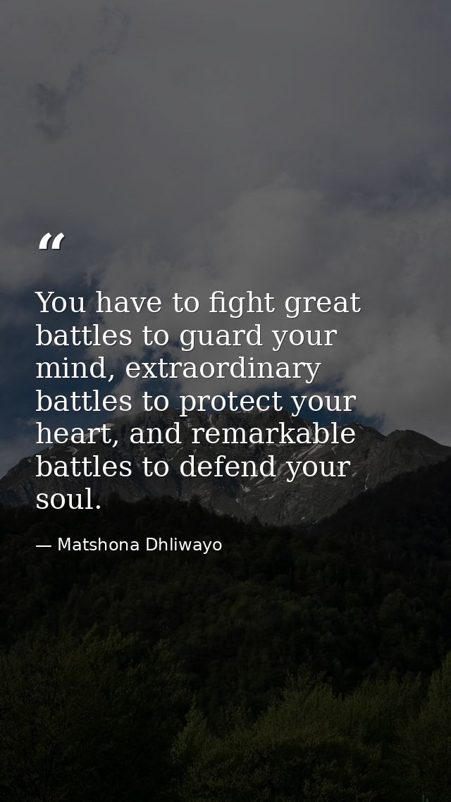 You have to fight great battles to guard your mind, extraordinary battles to protect your heart, and remarkable battles  — Matshona Dhliwayo