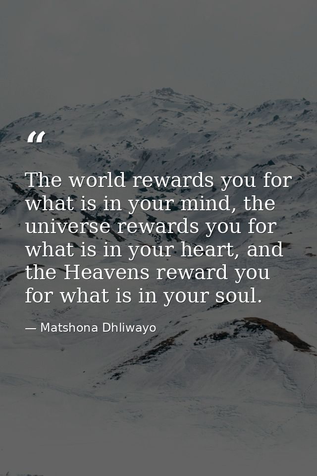 The world rewards you for what is in your mind, the universe rewards you for what is in your heart, and the Heavens rewa — Matshona Dhliwayo