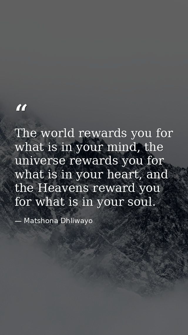 The world rewards you for what is in your mind, the universe rewards you for what is in your heart, and the Heavens rewa — Matshona Dhliwayo