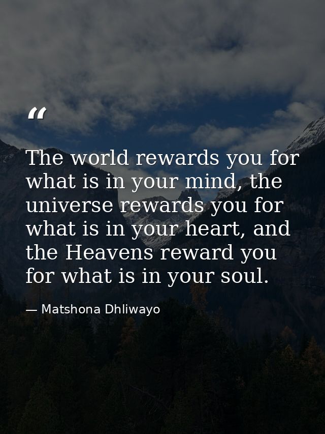The world rewards you for what is in your mind, the universe rewards you for what is in your heart, and the Heavens rewa — Matshona Dhliwayo