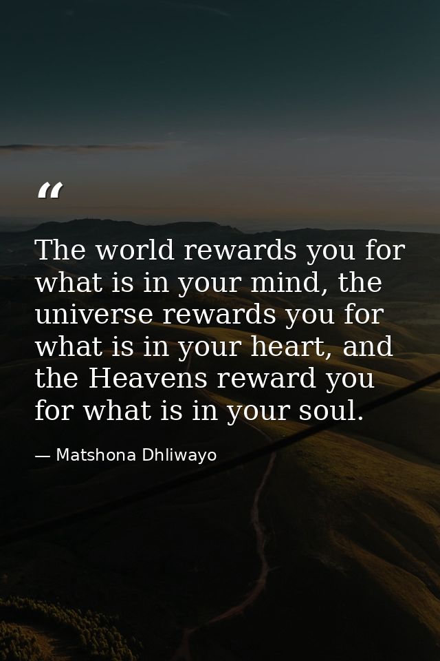 The world rewards you for what is in your mind, the universe rewards you for what is in your heart, and the Heavens rewa — Matshona Dhliwayo
