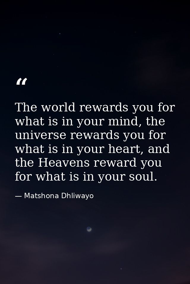 The world rewards you for what is in your mind, the universe rewards you for what is in your heart, and the Heavens rewa — Matshona Dhliwayo