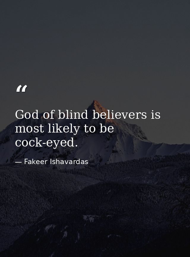 God of blind believers is most likely to be cock-eyed. — Fakeer Ishavardas