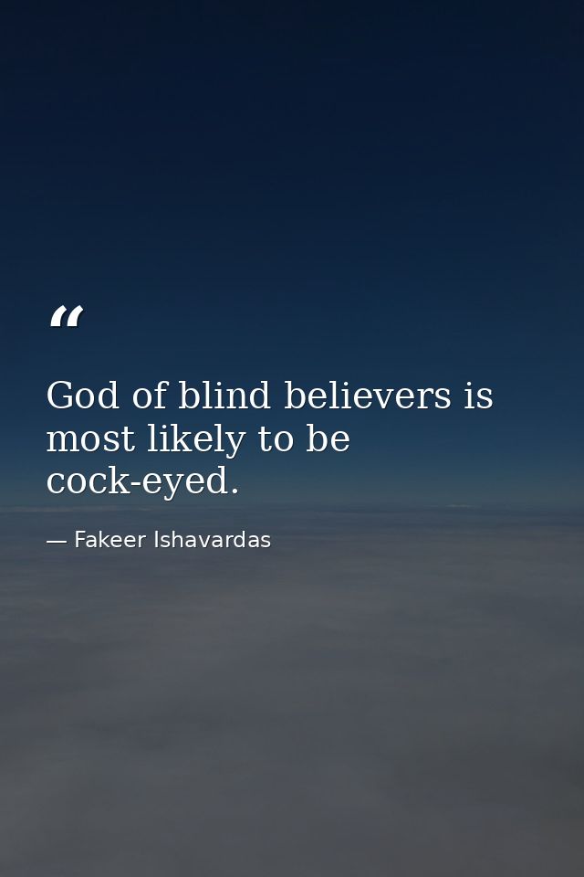 God of blind believers is most likely to be cock-eyed. — Fakeer Ishavardas