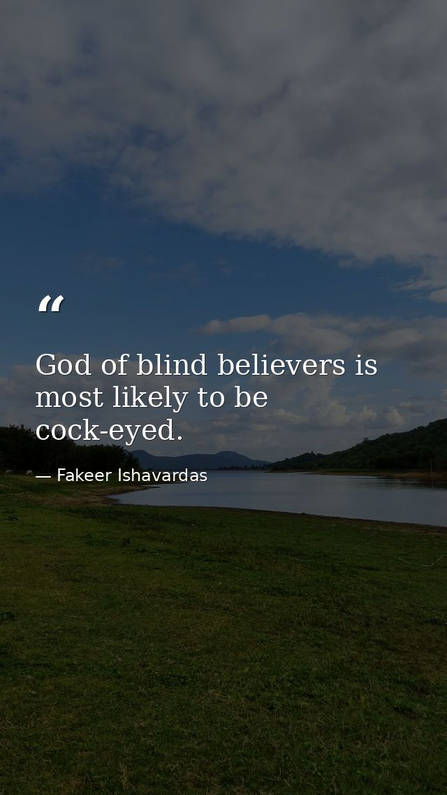God of blind believers is most likely to be cock-eyed. — Fakeer Ishavardas
