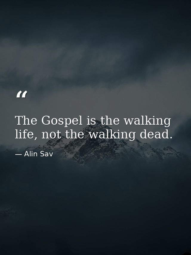 The Gospel is the walking life, not the walking dead. — Alin Sav