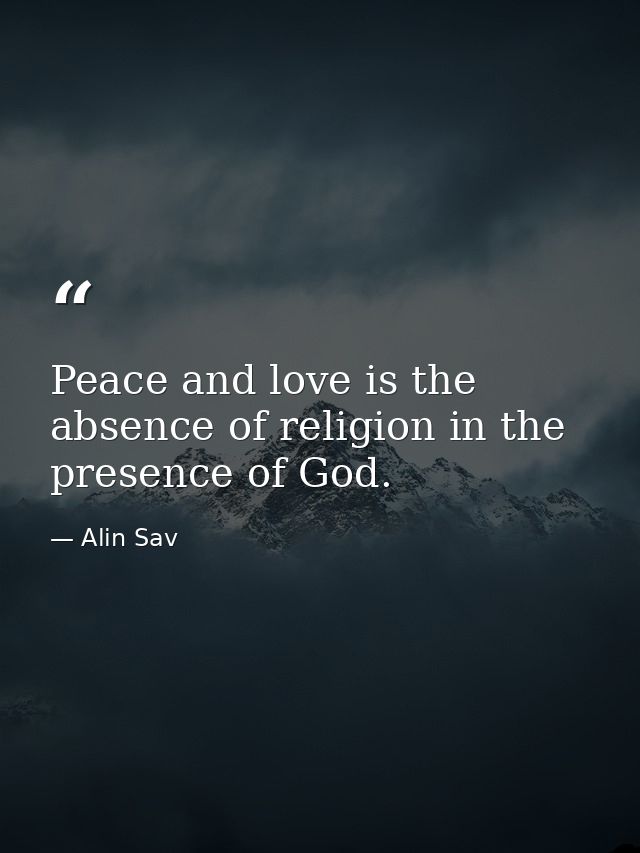 Peace and love is the absence of religion in the presence of God. — Alin Sav