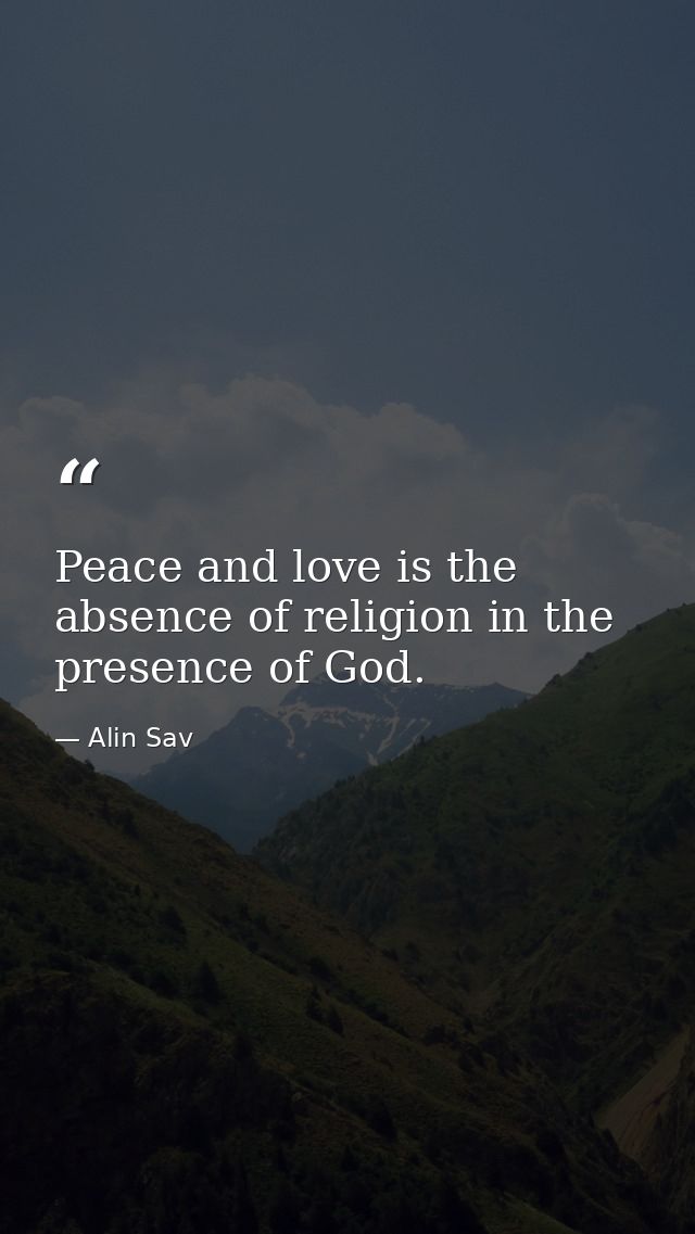 Peace and love is the absence of religion in the presence of God. — Alin Sav