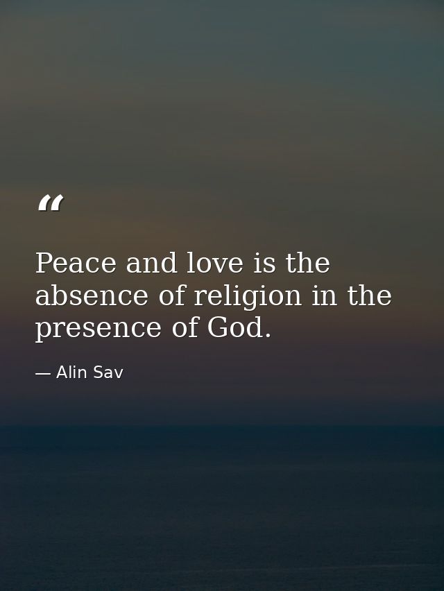 Peace and love is the absence of religion in the presence of God. — Alin Sav