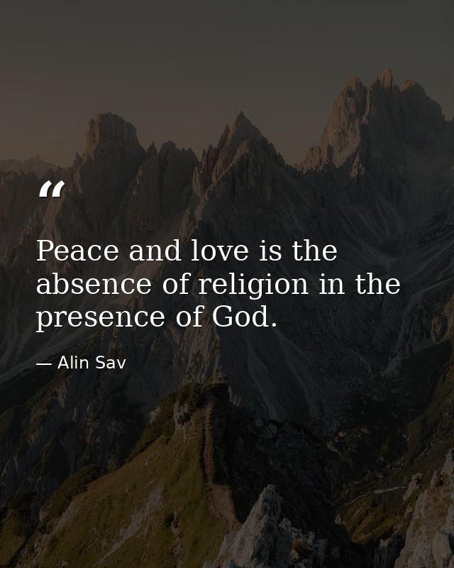 Peace and love is the absence of religion in the presence of God. — Alin Sav