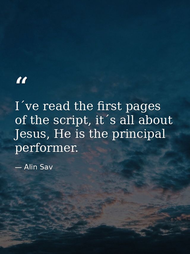 I´ve read the first pages of the script, it´s all about Jesus, He is the principal performer. — Alin Sav