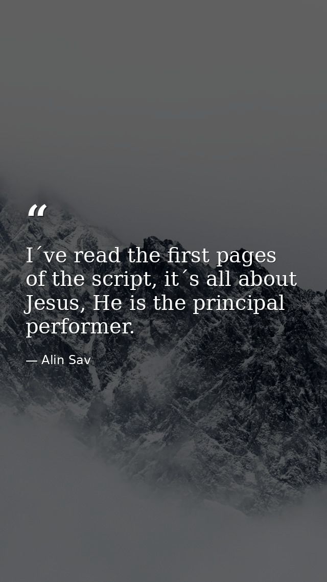 I´ve read the first pages of the script, it´s all about Jesus, He is the principal performer. — Alin Sav