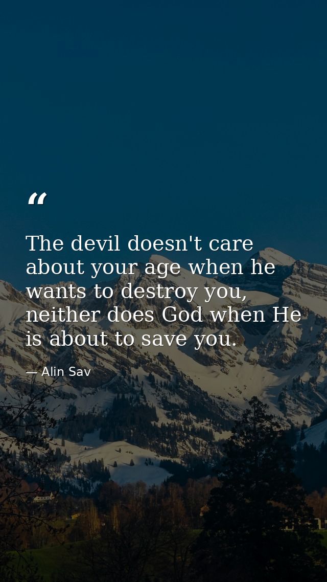 The devil doesn't care about your age when he wants to destroy you, neither does God when He is about to save you. — Alin Sav