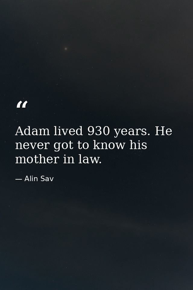 Adam lived 930 years. He never got to know his mother in law. — Alin Sav
