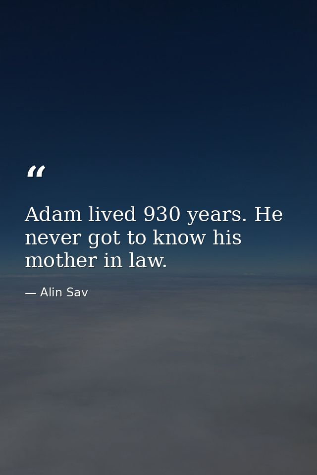 Adam lived 930 years. He never got to know his mother in law. — Alin Sav