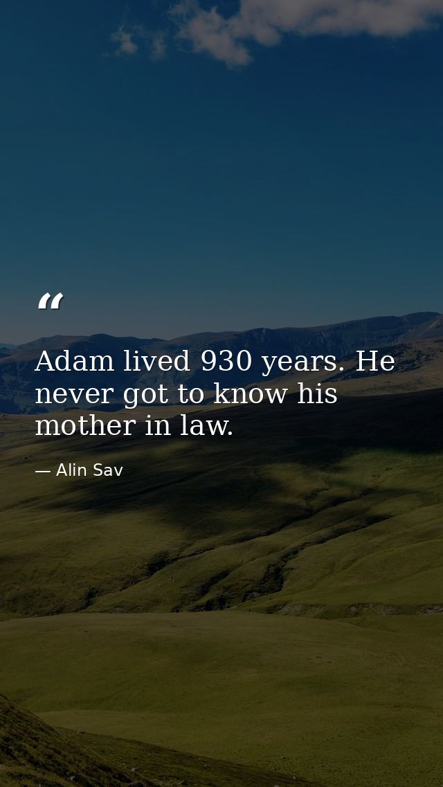 Adam lived 930 years. He never got to know his mother in law. — Alin Sav