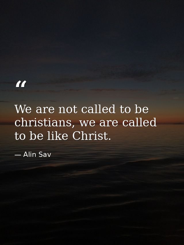 We are not called to be christians, we are called to be like Christ. — Alin Sav