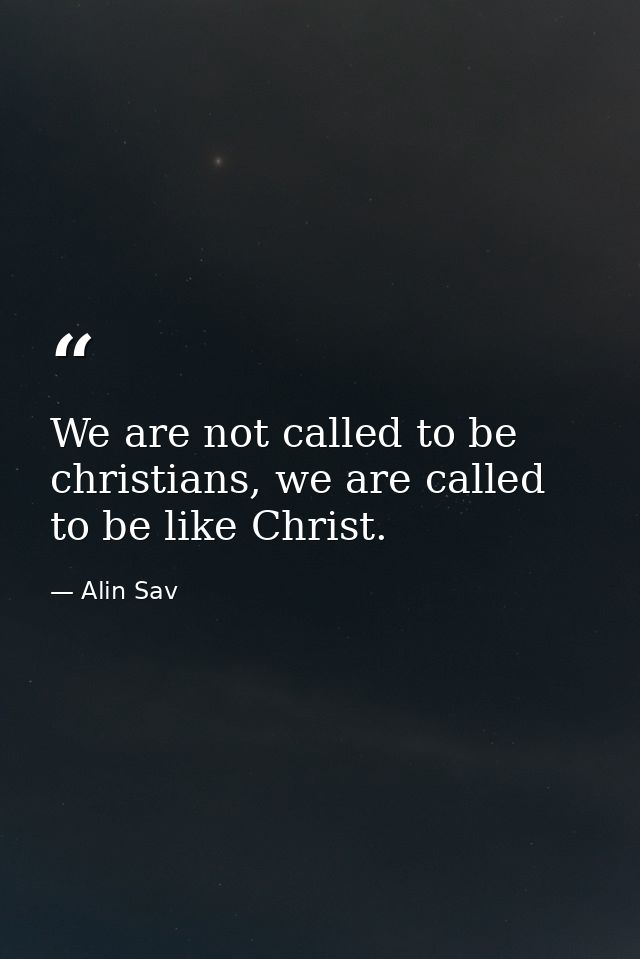 We are not called to be christians, we are called to be like Christ. — Alin Sav