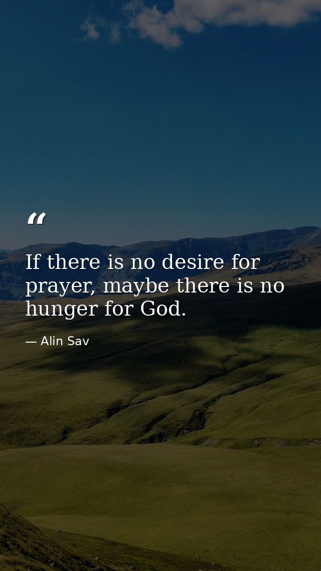 If there is no desire for prayer, maybe there is no hunger for God. — Alin Sav