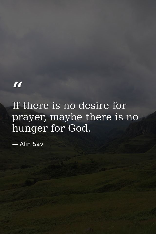 If there is no desire for prayer, maybe there is no hunger for God. — Alin Sav